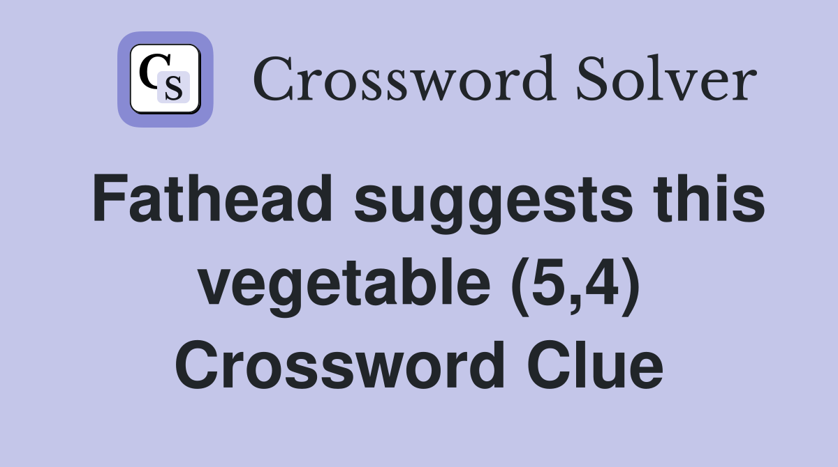 Fathead suggests this vegetable (5,4) Crossword Clue