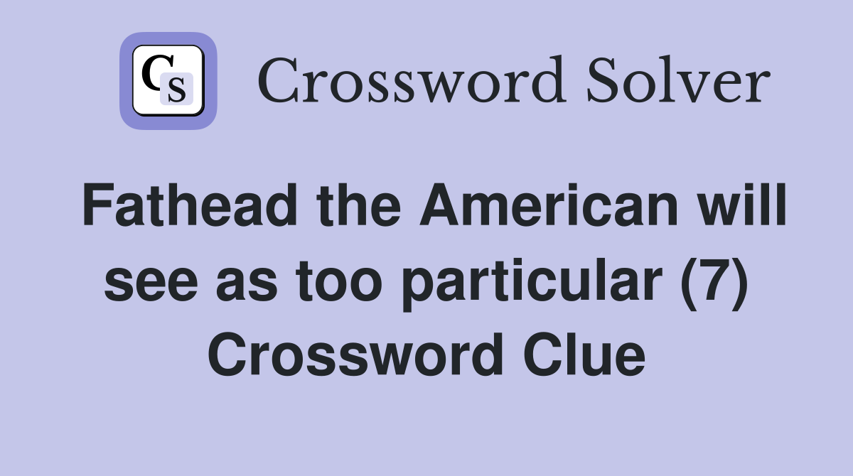 Fathead the American will see as too particular (7) Crossword Clue