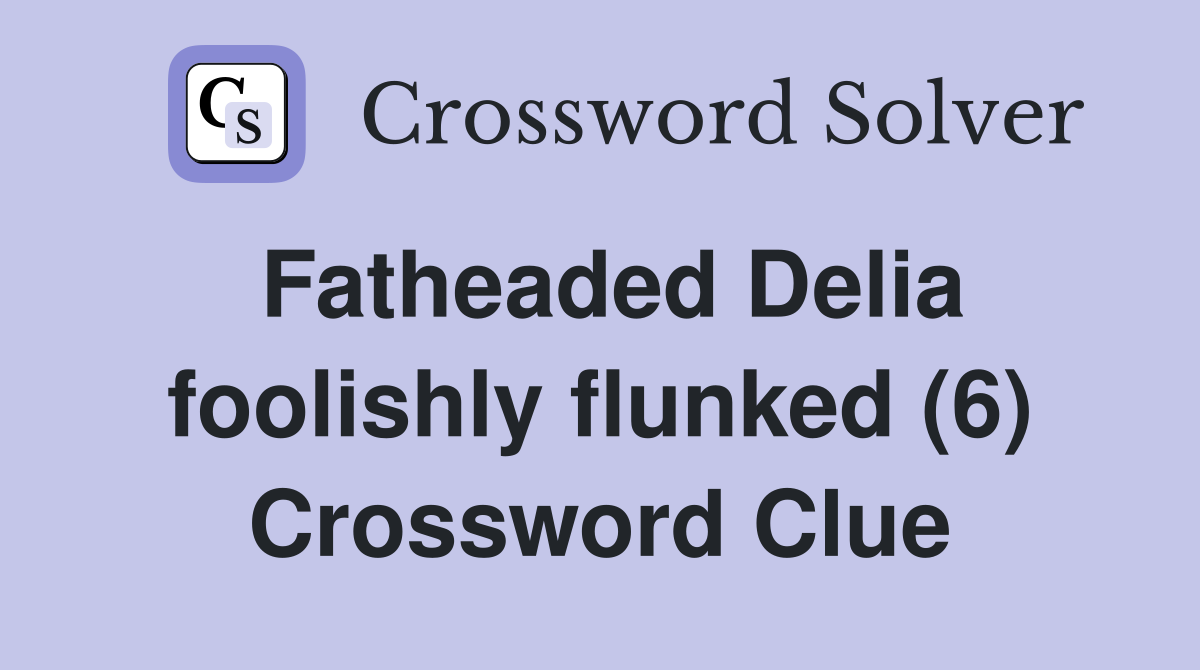Fatheaded Delia foolishly flunked (6) Crossword Clue