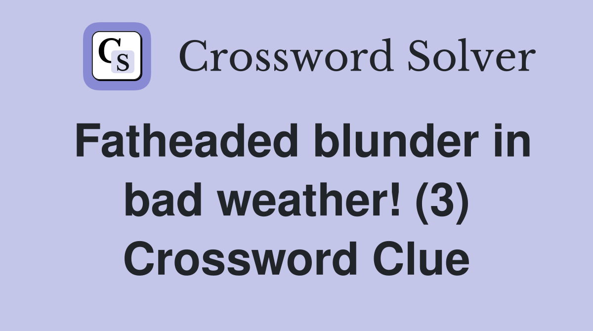 Fatheaded blunder in bad weather! (3) Crossword Clue