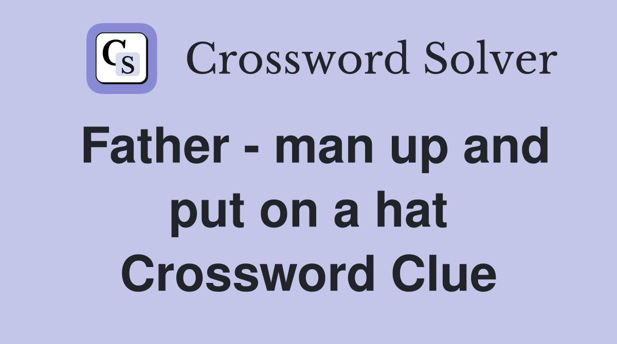 Father - man up and put on a hat Crossword Clue