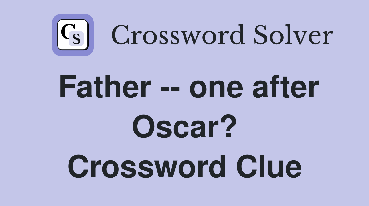 Father -- one after Oscar? Crossword Clue