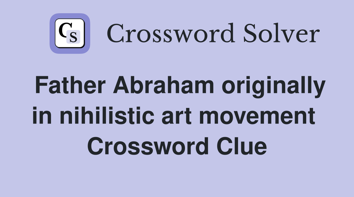 Father Abraham originally in nihilistic art movement  Crossword Clue