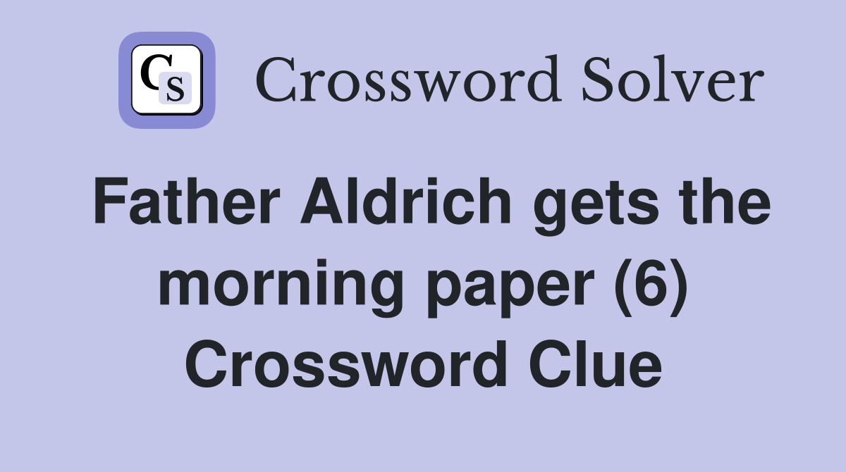 Father Aldrich gets the morning paper (6) Crossword Clue