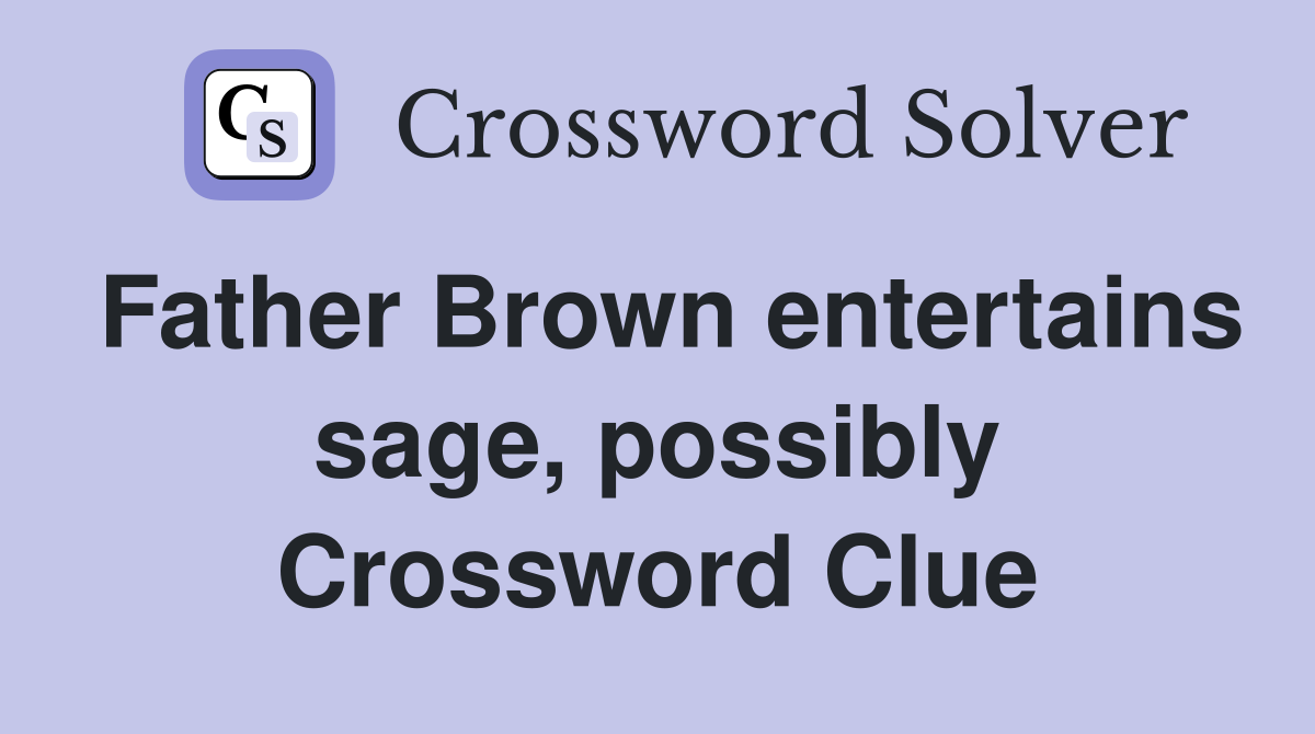 Father Brown entertains sage, possibly Crossword Clue