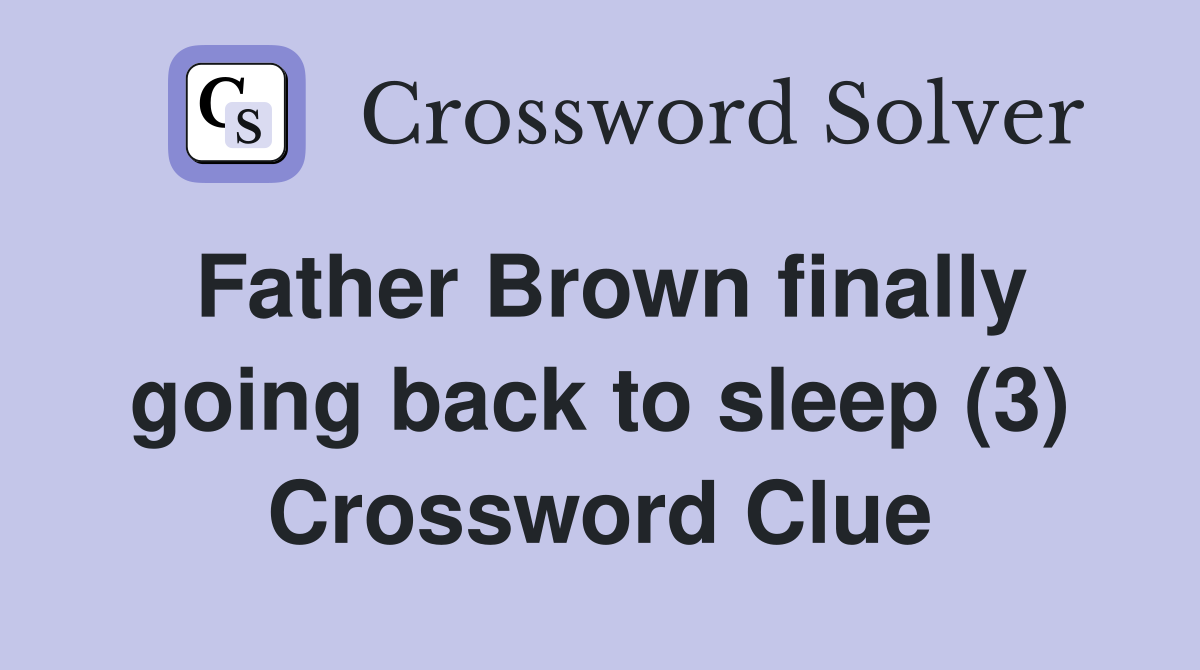 Father Brown finally going back to sleep (3) Crossword Clue
