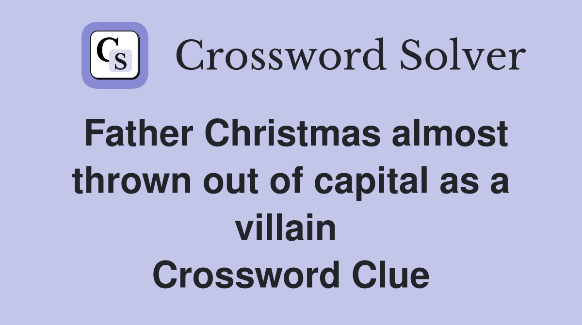 Father Christmas almost thrown out of capital as a villain  Crossword Clue
