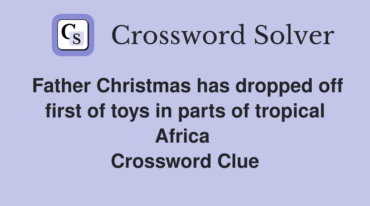 Father Christmas has dropped off first of toys in parts of tropical Africa  Crossword Clue