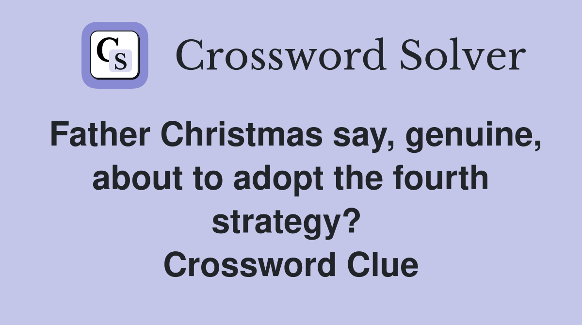 Father Christmas say, genuine, about to adopt the fourth strategy?  Crossword Clue