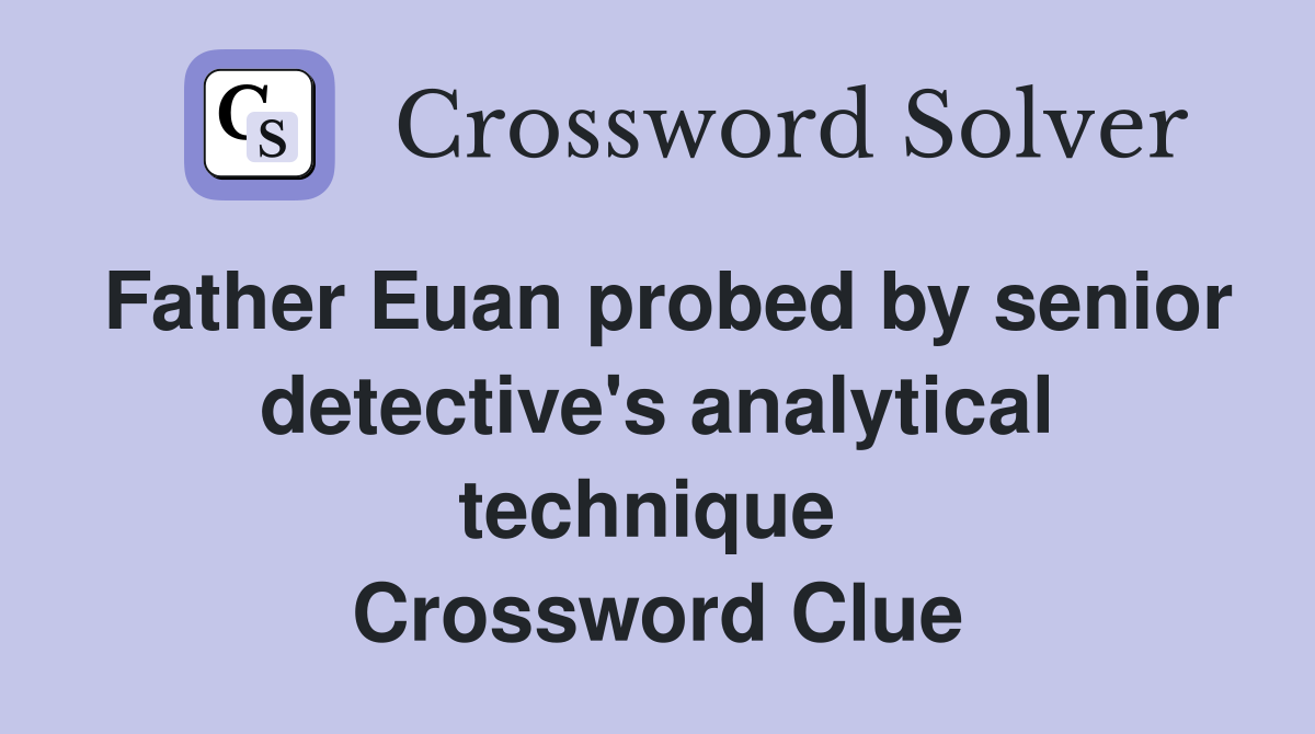 Father Euan probed by senior detective's analytical technique  Crossword Clue