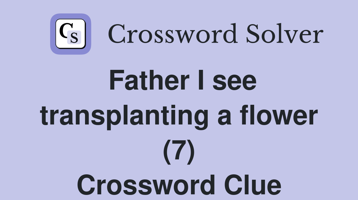 Father I see transplanting a flower (7) Crossword Clue
