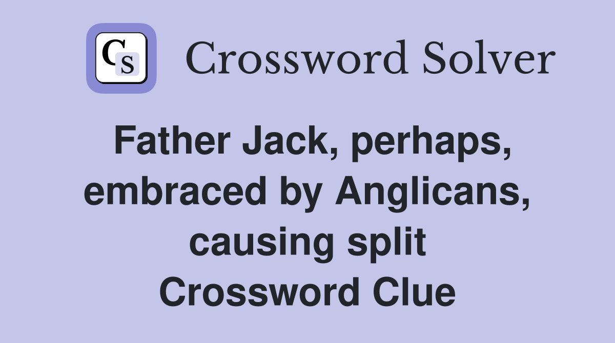Father Jack, perhaps, embraced by Anglicans, causing split Crossword Clue