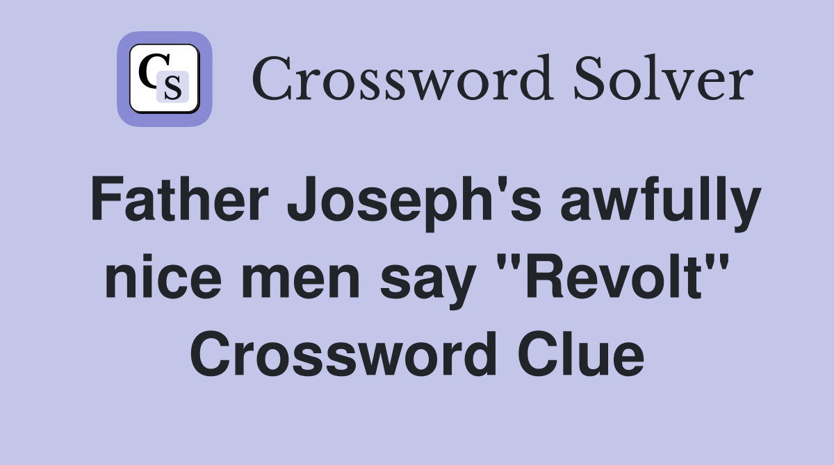 Father Joseph's awfully nice men say "Revolt" Crossword Clue