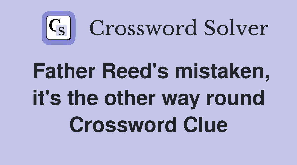 Father Reed's mistaken, it's the other way round Crossword Clue