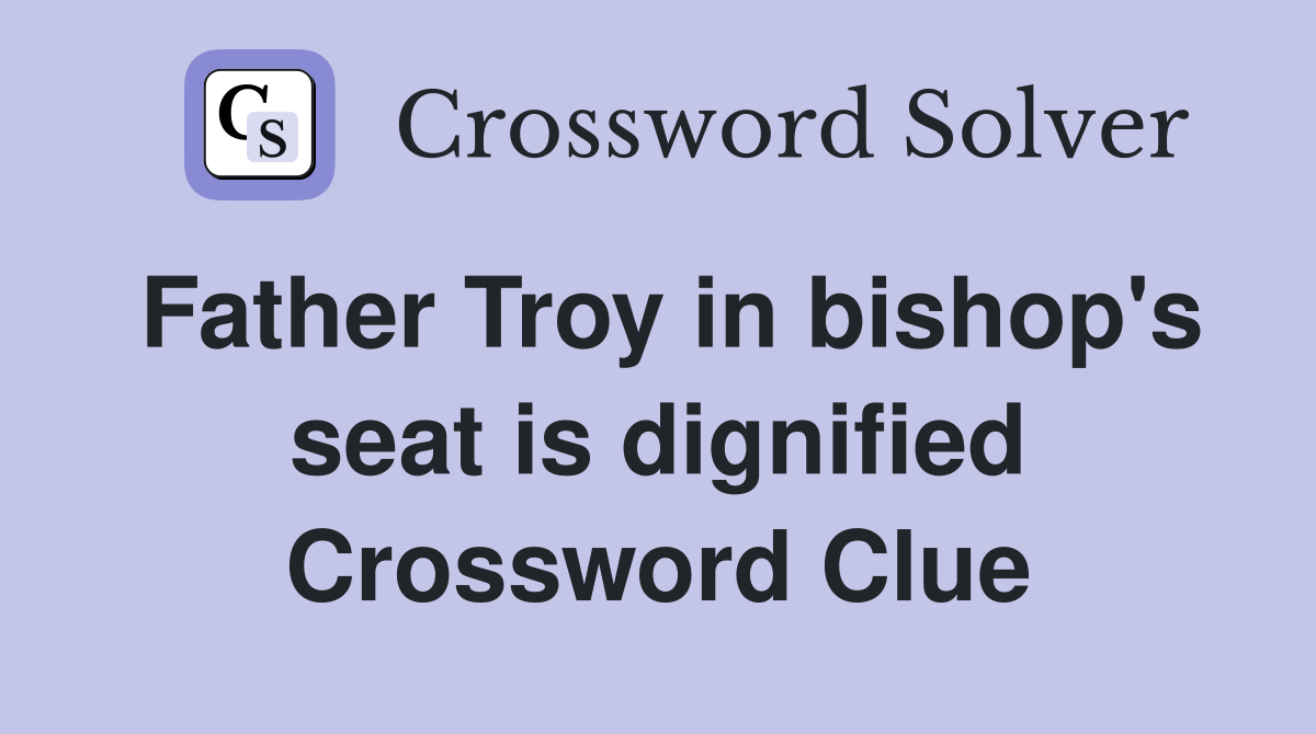 Father Troy in bishop's seat is dignified Crossword Clue