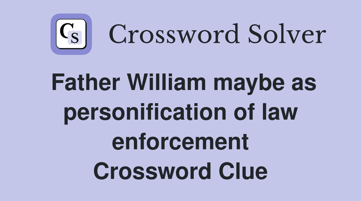 Father William maybe as personification of law enforcement Crossword Clue