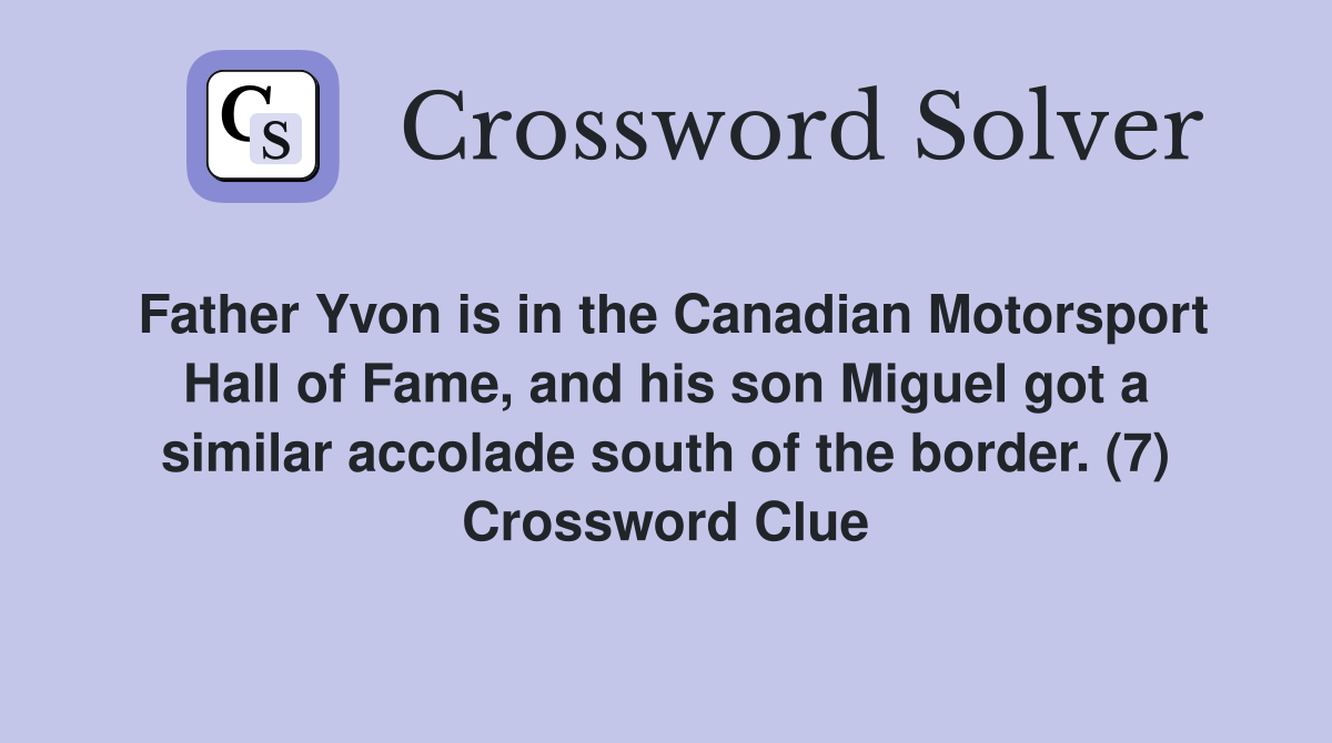Father Yvon is in the Canadian Motorsport Hall of Fame, and his son Miguel got a similar accolade south of the border. (7) Crossword Clue
