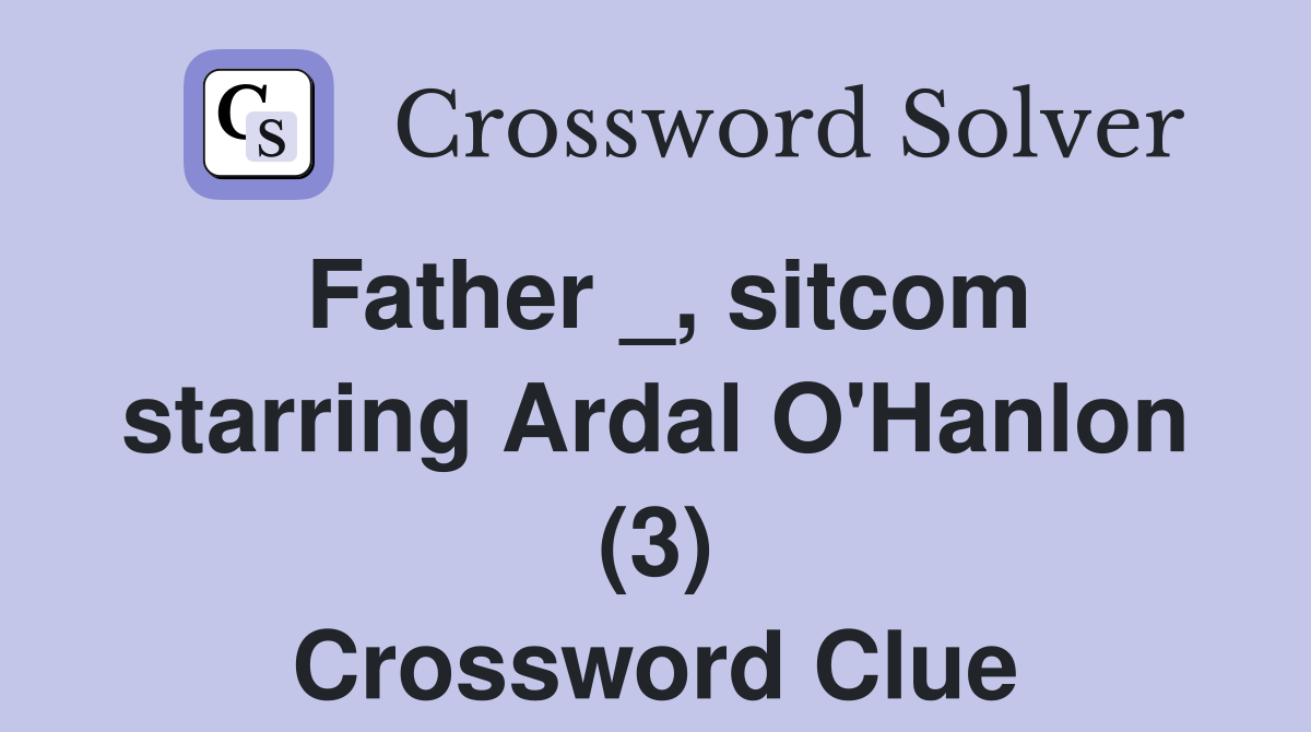 Father _, sitcom starring Ardal O'Hanlon (3) Crossword Clue