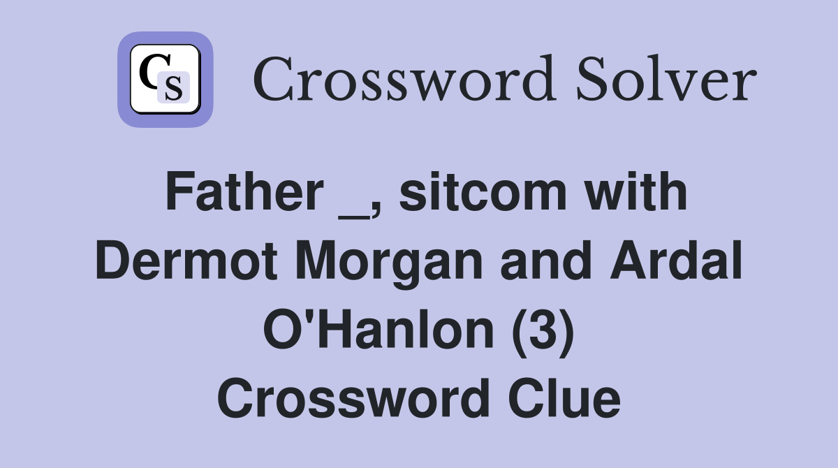 Father _, sitcom with Dermot Morgan and Ardal O'Hanlon (3) Crossword Clue