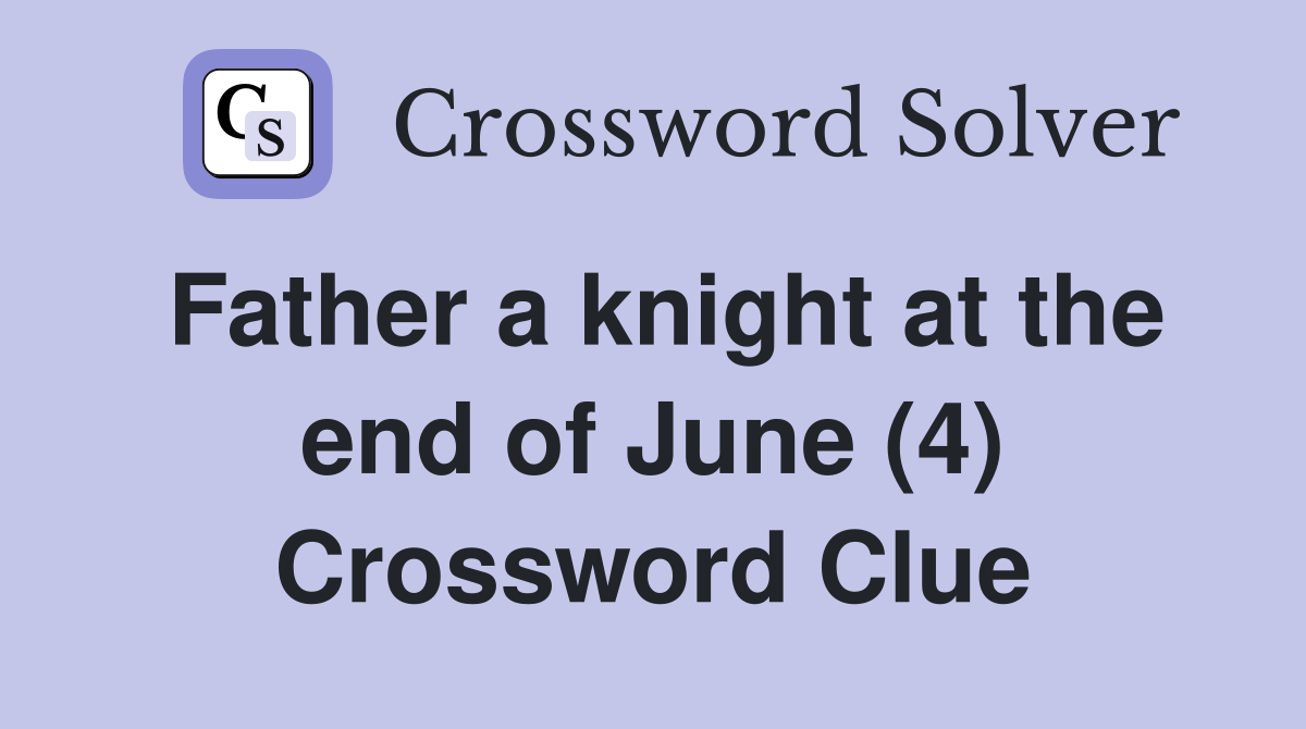 Father a knight at the end of June (4) Crossword Clue