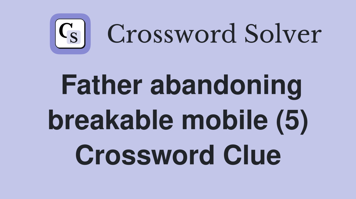 Father abandoning breakable mobile (5) Crossword Clue