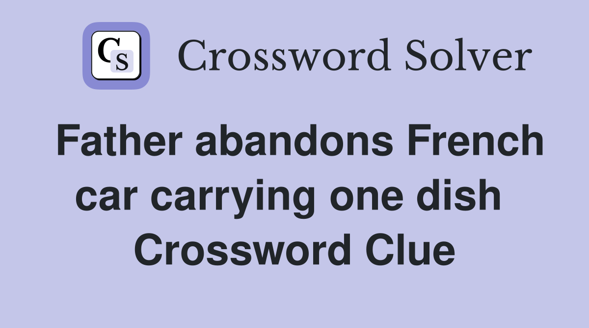Father abandons French car carrying one dish  Crossword Clue
