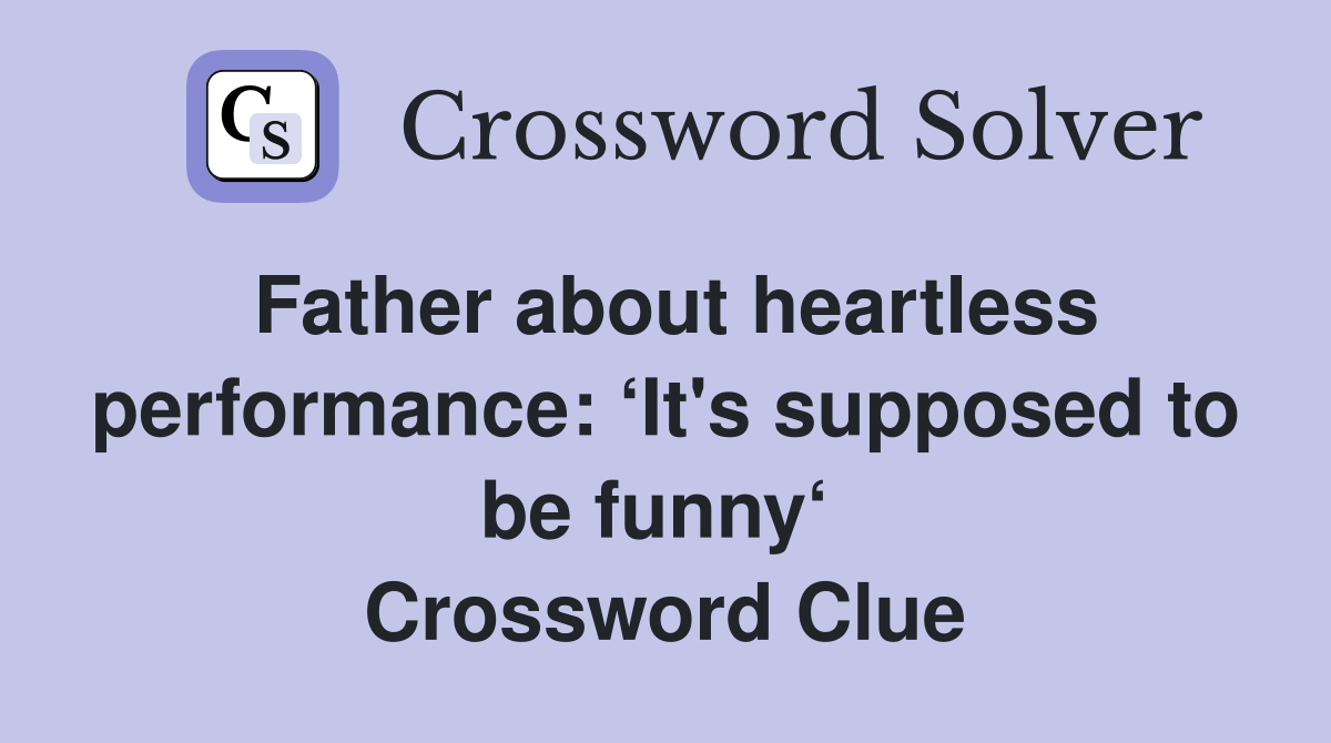 Father about heartless performance: ‘It's supposed to be funny‘  Crossword Clue