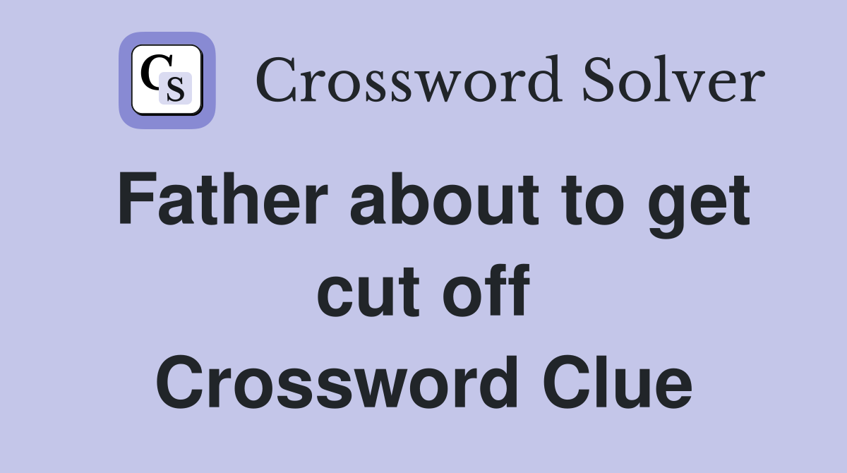 Father about to get cut off Crossword Clue