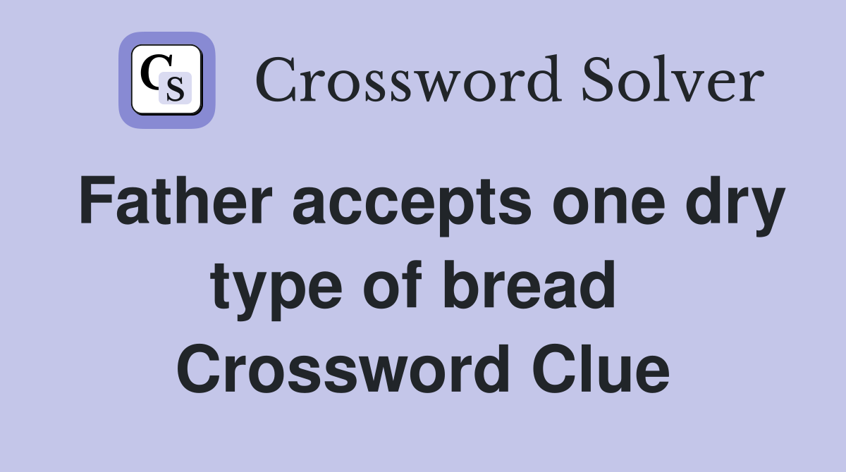 Father accepts one dry type of bread  Crossword Clue