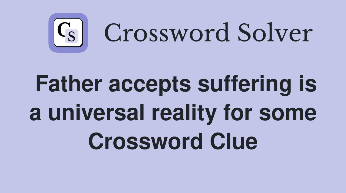 Father accepts suffering is a universal reality for some Crossword Clue