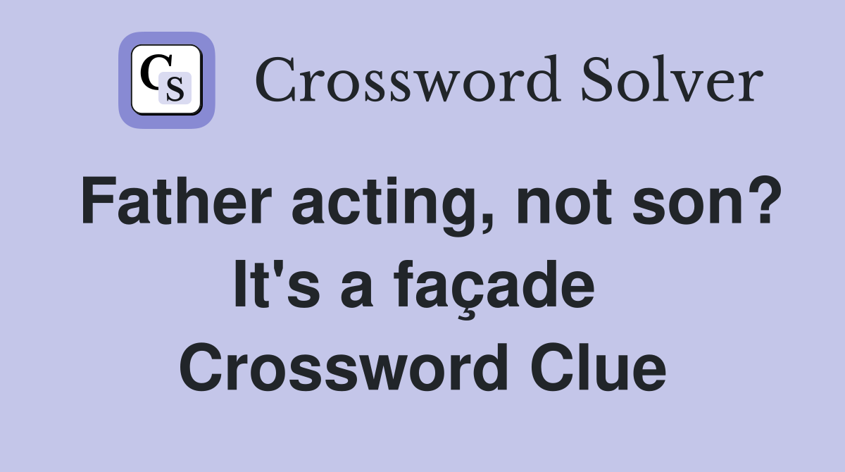 Father acting, not son? It's a façade  Crossword Clue