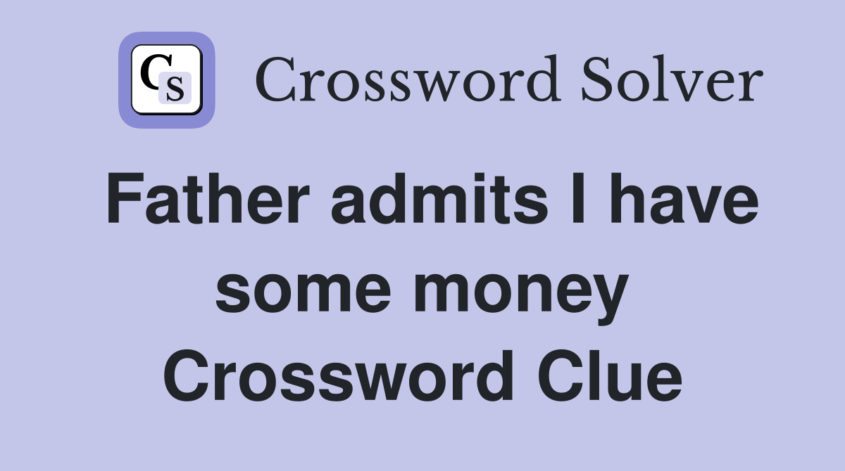 Father admits I have some money Crossword Clue