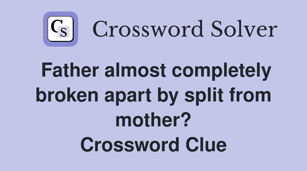 Father almost completely broken apart by split from mother? Crossword Clue