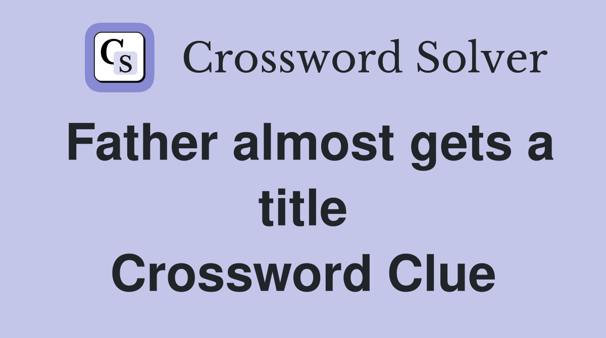 Father almost gets a title Crossword Clue