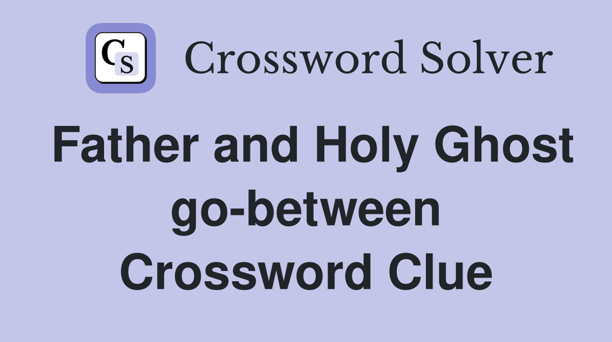 Father and Holy Ghost go-between Crossword Clue