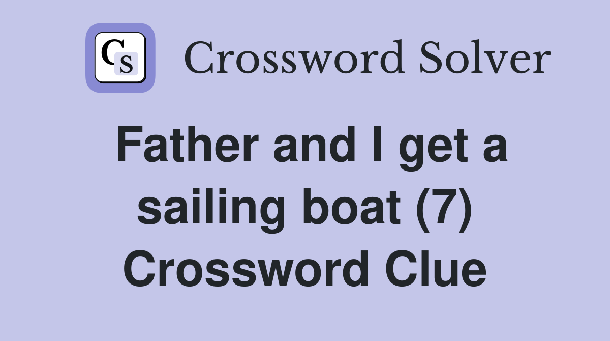 Father and I get a sailing boat (7) Crossword Clue