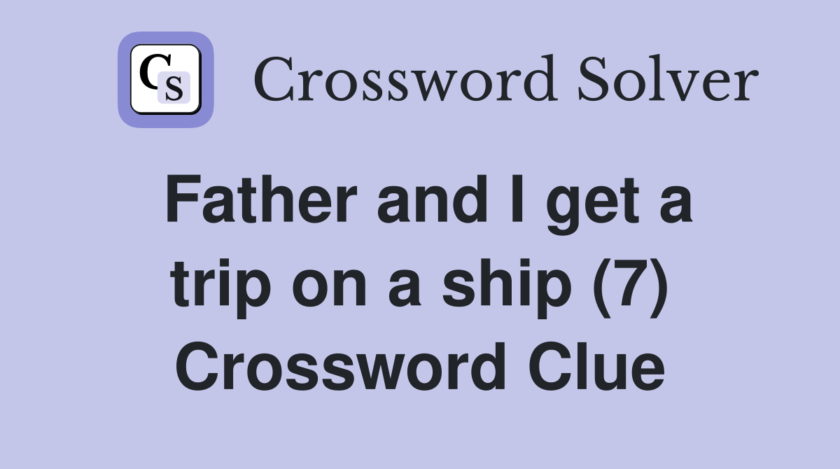 Father and I get a trip on a ship (7) Crossword Clue