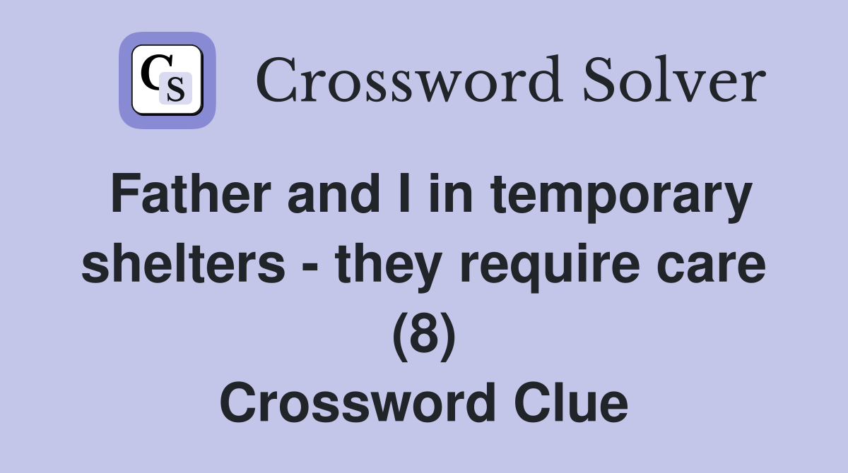 Father and I in temporary shelters - they require care (8) Crossword Clue