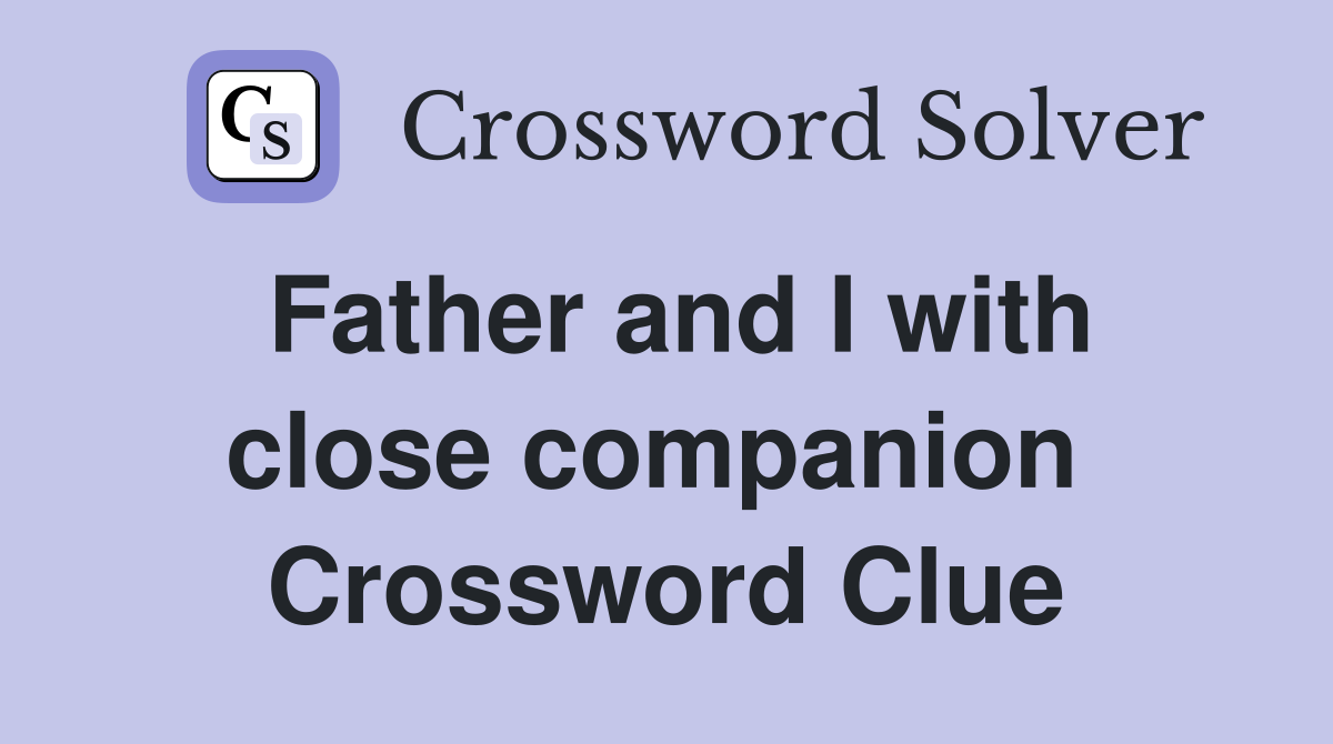 Father and I with close companion  Crossword Clue