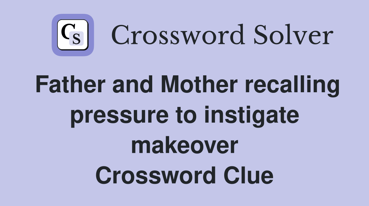 Father and Mother recalling pressure to instigate makeover Crossword Clue