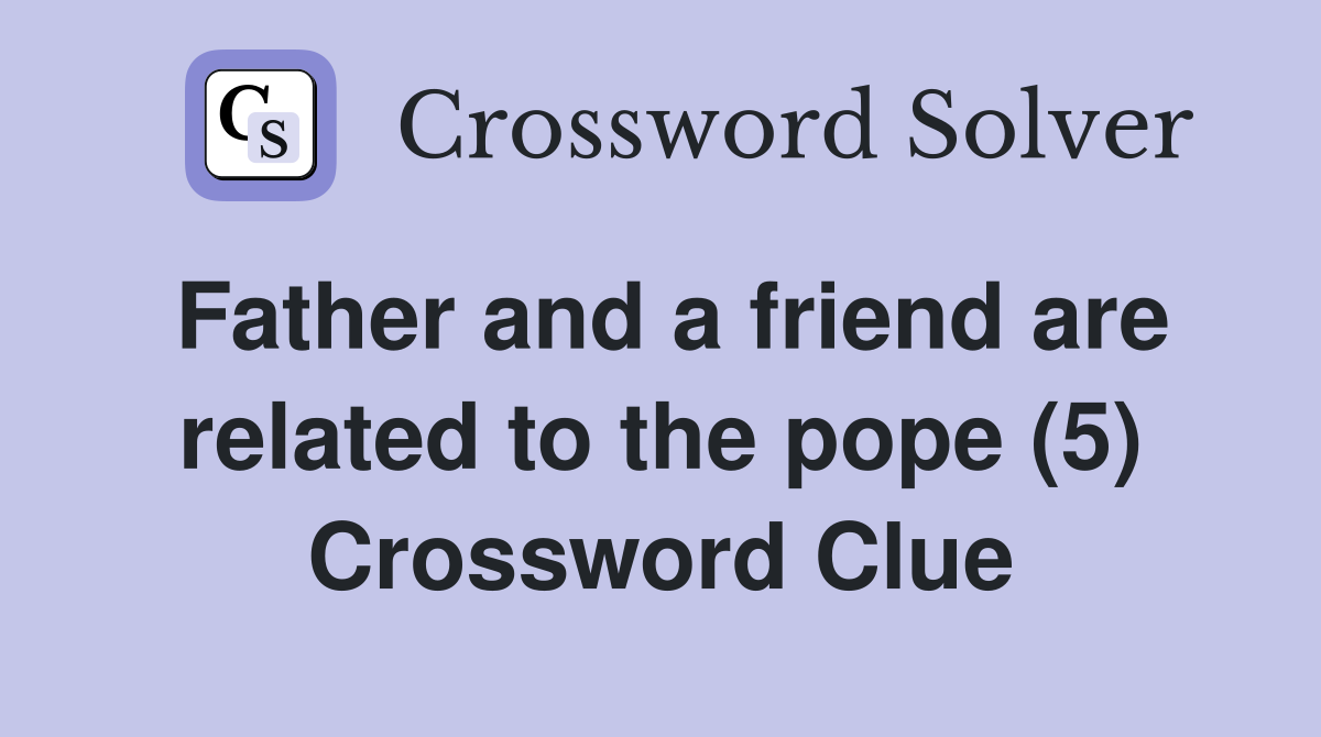 Father and a friend are related to the pope (5) Crossword Clue