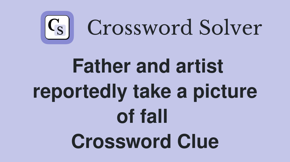 Father and artist reportedly take a picture of fall  Crossword Clue