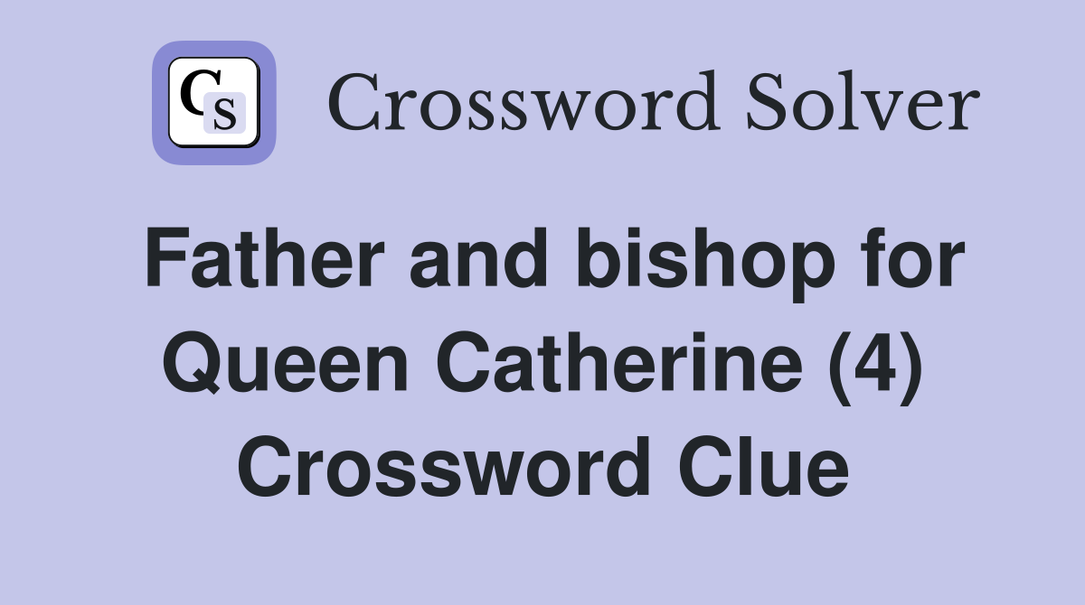 Father and bishop for Queen Catherine (4) Crossword Clue