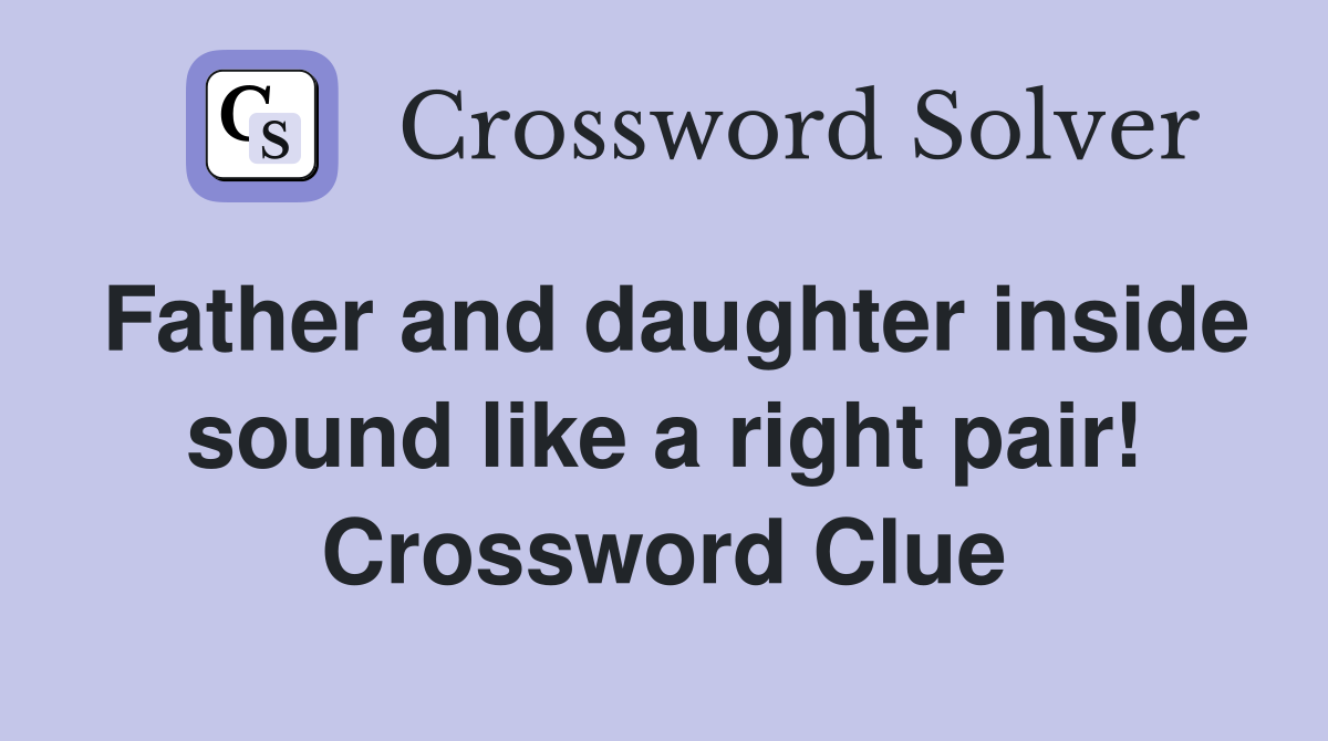 Father and daughter inside sound like a right pair! Crossword Clue