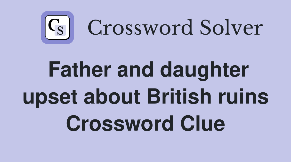 Father and daughter upset about British ruins Crossword Clue