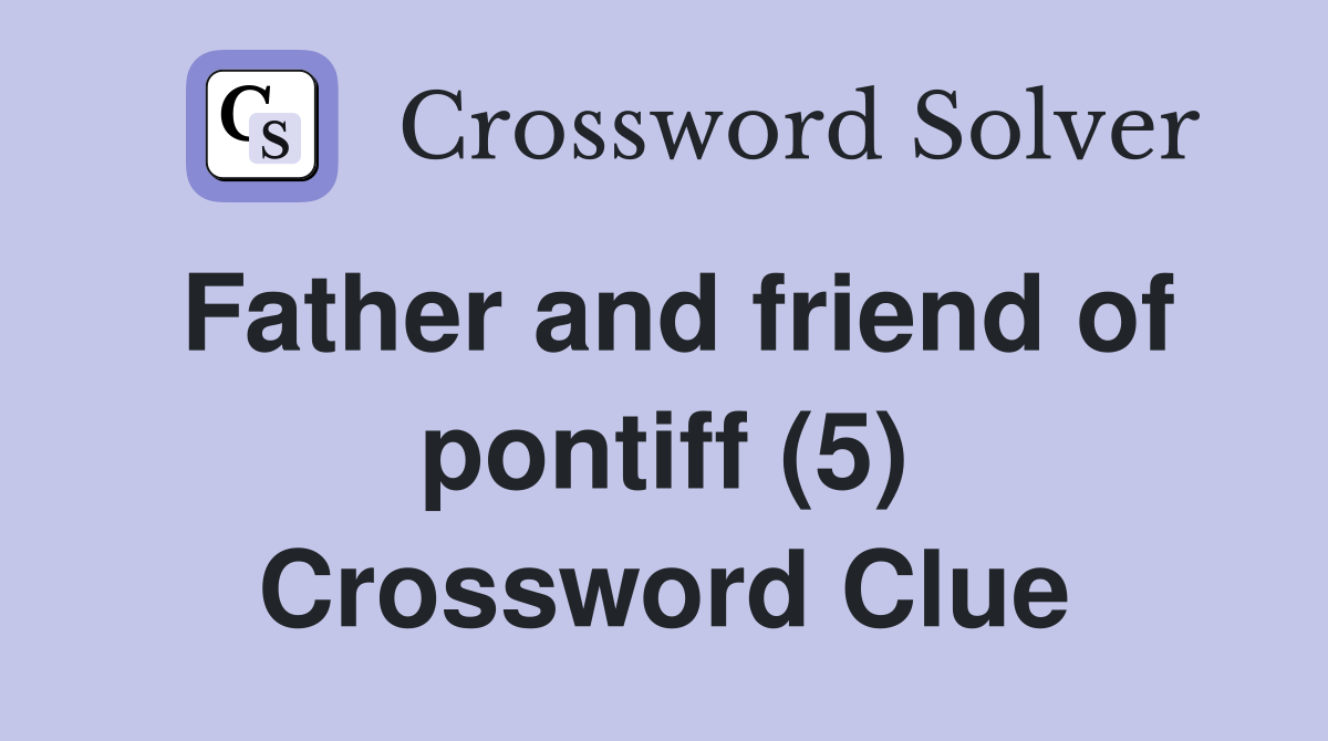 Father and friend of pontiff (5) Crossword Clue