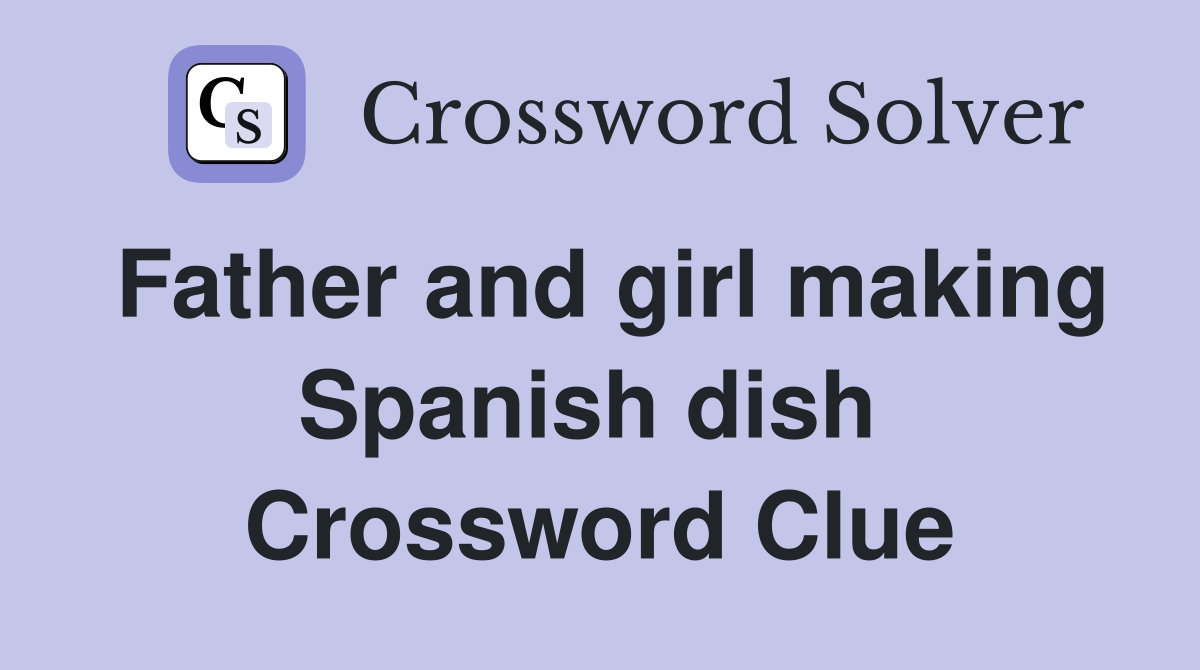 Father and girl making Spanish dish  Crossword Clue