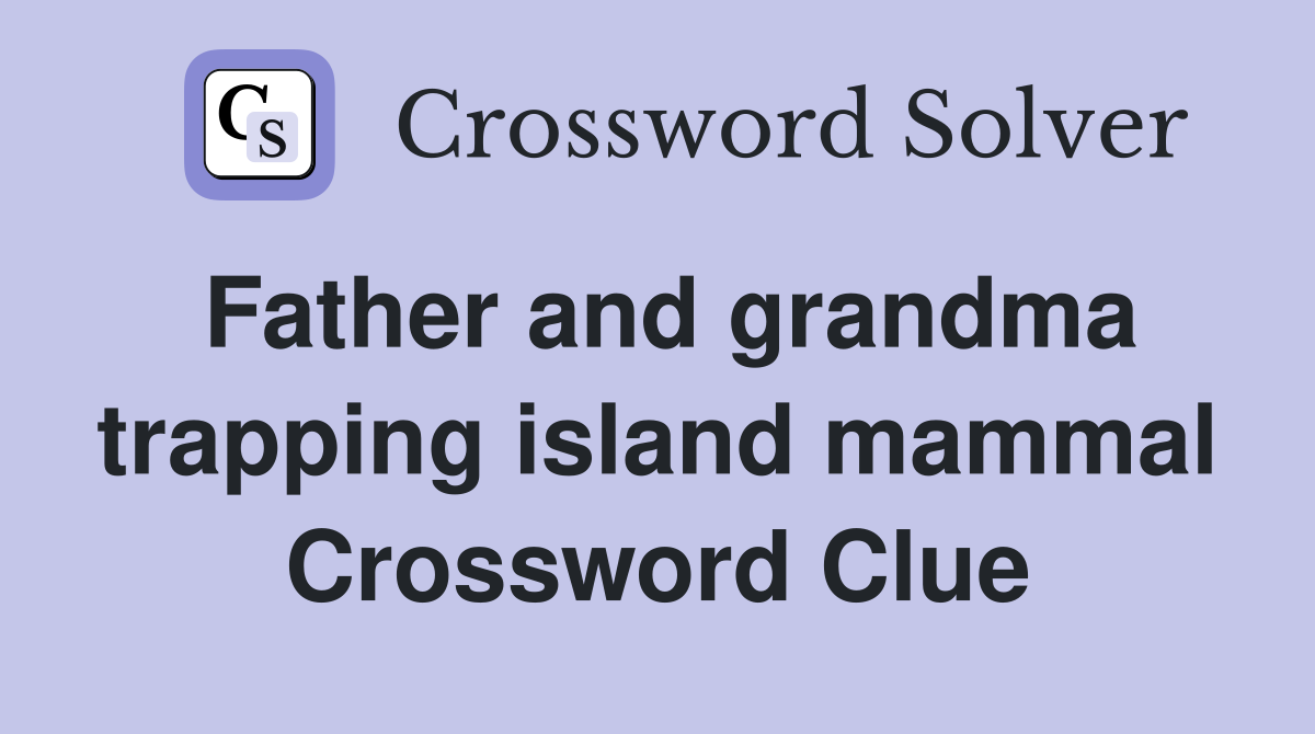 Father and grandma trapping island mammal Crossword Clue