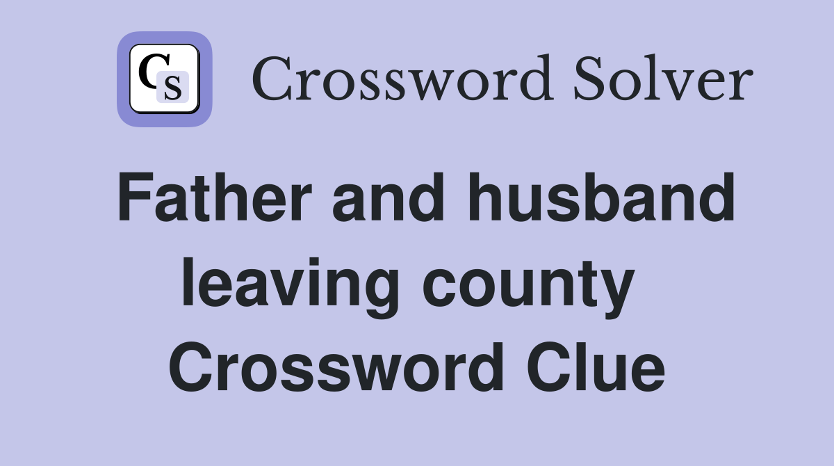Father and husband leaving county  Crossword Clue