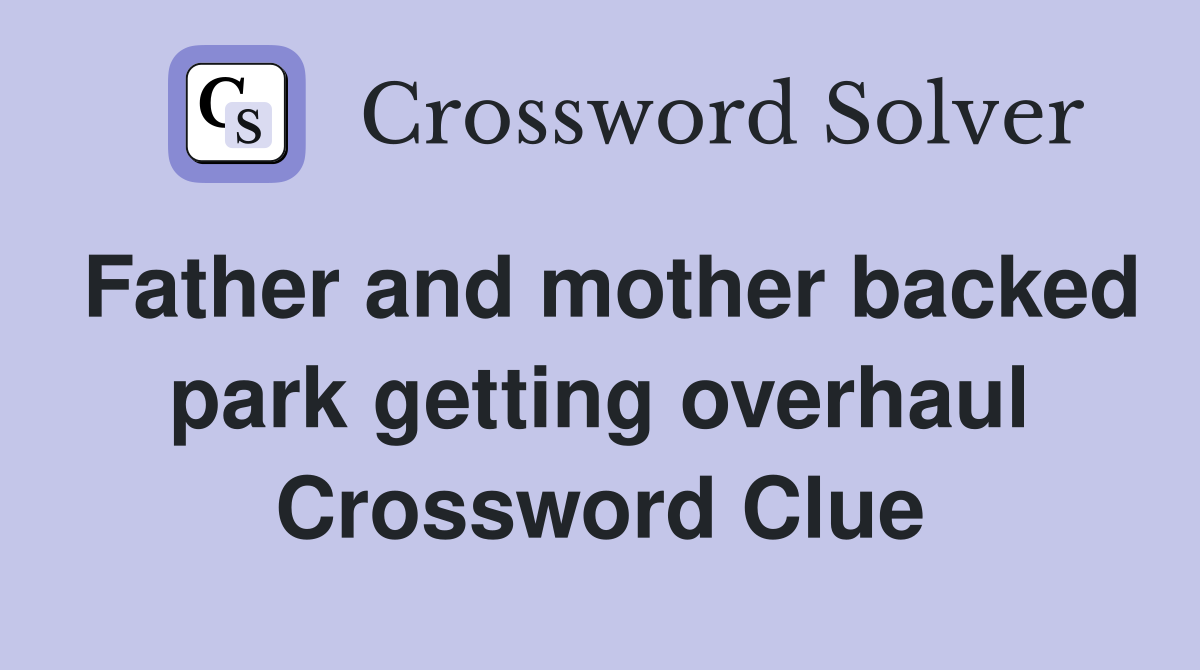 Father and mother backed park getting overhaul Crossword Clue